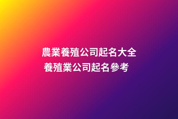 農業養殖公司起名大全 養殖業公司起名參考-第1張-公司起名-玄機派